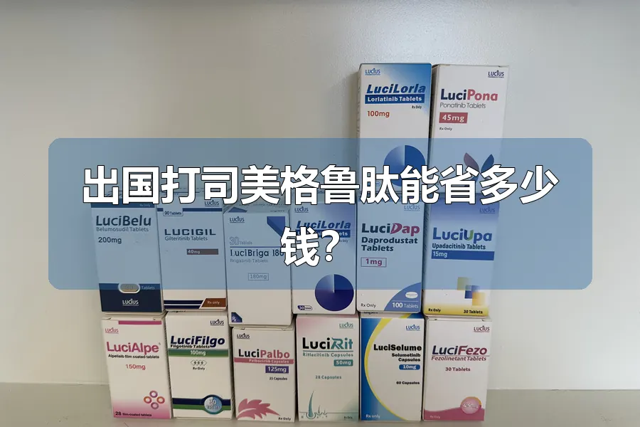 出国打司美格鲁肽能省多少钱？